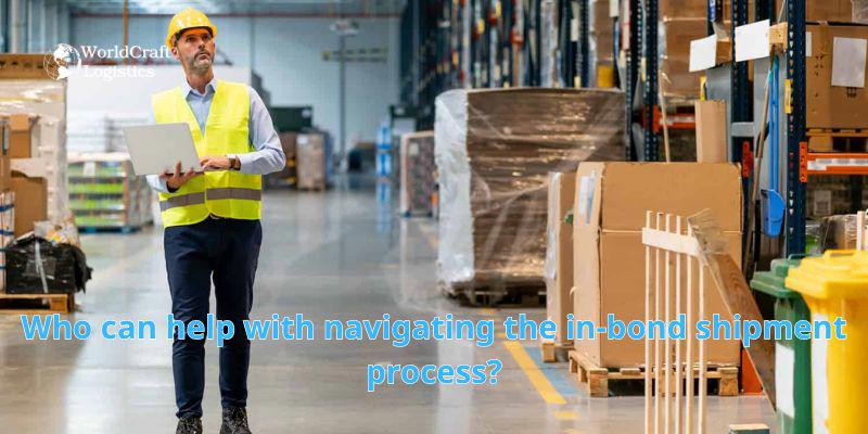 Who can help with navigating the in-bond shipment process?