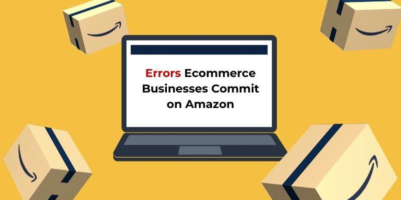 Errors Ecommerce Businesses Commit on Amazon