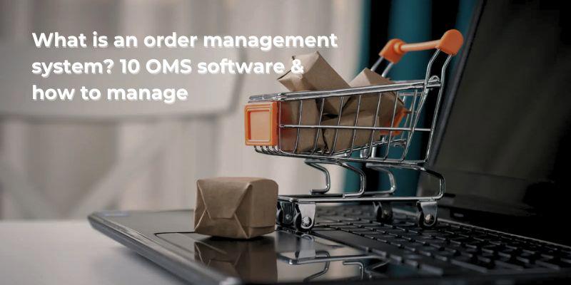 What is an order management system? 10 OMS software & how to manage