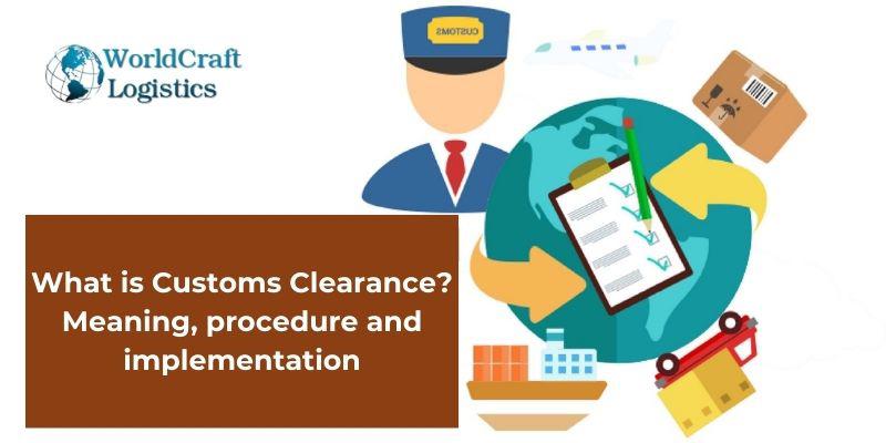 What is Customs Clearance? Meaning, procedure and implementation