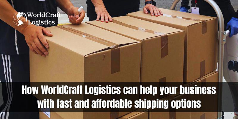 How WorldCraft Logistics can help your business with fast and affordable shipping options